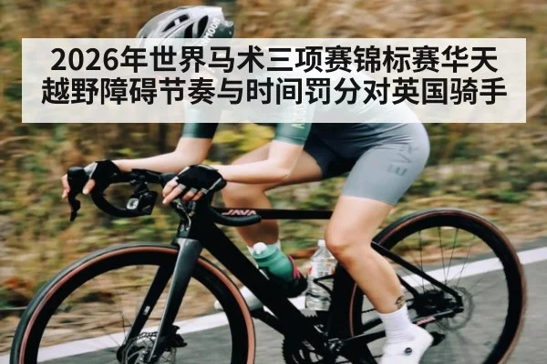2026年世界马术三项赛锦标赛华天越野障碍节奏与时间罚分对英国骑手 | kaiyun